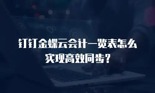 钉钉金蝶云会计一览表怎么实现高效同步？