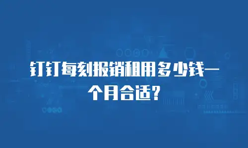 钉钉每刻报销租用多少钱一个月合适？