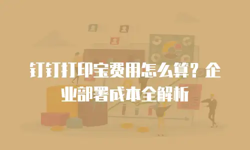 钉钉打印宝费用怎么算？企业部署成本全解析