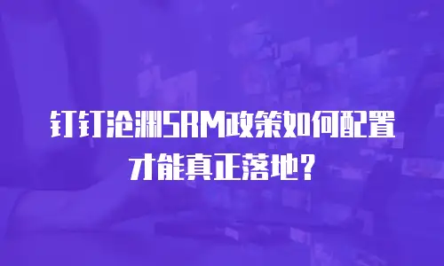 钉钉沧渊SRM政策如何配置才能真正落地？