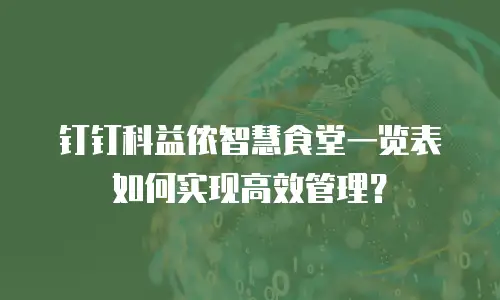 钉钉科益侬智慧食堂一览表如何实现高效管理？