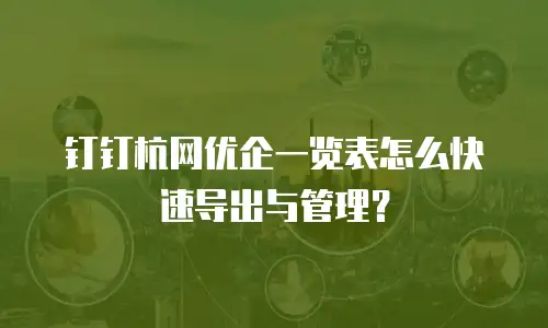 钉钉杭网优企一览表怎么快速导出与管理？