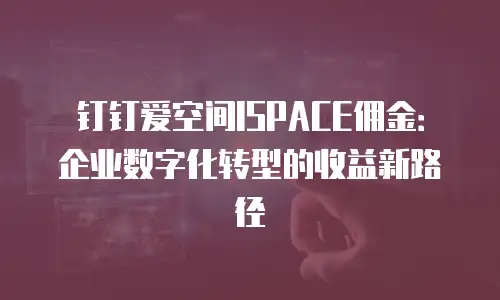 钉钉爱空间ISPACE佣金：企业数字化转型的收益新路径