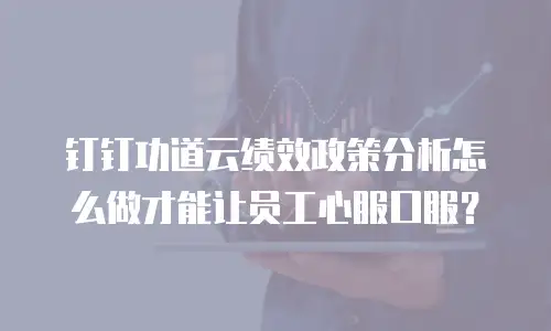 钉钉功道云绩效政策分析怎么做才能让员工心服口服？