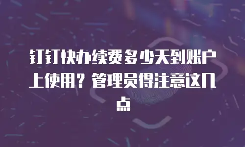 钉钉快办续费多少天到账户上使用？管理员得注意这几点