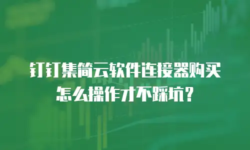 钉钉集简云软件连接器购买怎么操作才不踩坑？