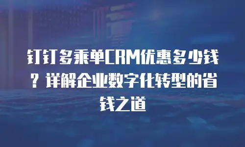 钉钉多乘单CRM优惠多少钱？详解企业数字化转型的省钱之道