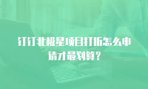 钉钉北极星项目打折怎么申请才最划算？