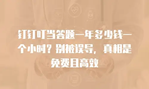 钉钉叮当答题一年多少钱一个小时？别被误导，真相是免费且高效