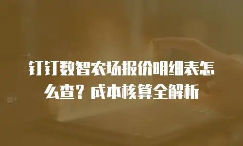 钉钉数智农场报价明细表怎么查？成本核算全解析