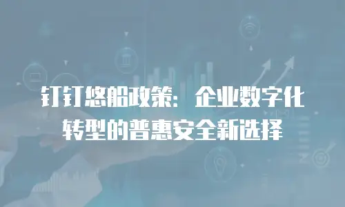钉钉悠船政策：企业数字化转型的普惠安全新选择