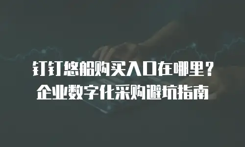 钉钉悠船购买入口在哪里？企业数字化采购避坑指南