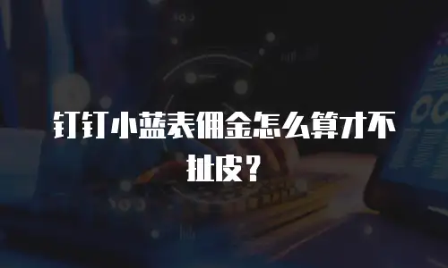 钉钉小蓝表佣金怎么算才不扯皮？