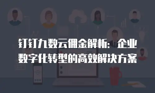 钉钉九数云佣金解析：企业数字化转型的高效解决方案