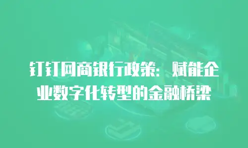 钉钉网商银行政策：赋能企业数字化转型的金融桥梁