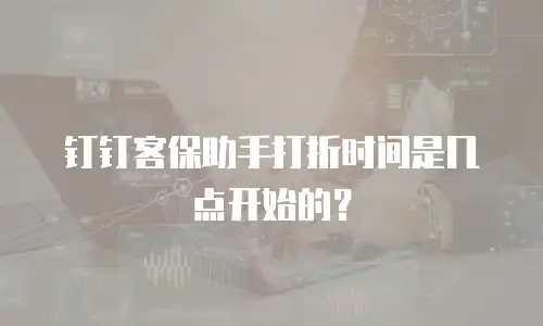 钉钉客保助手打折时间是几点开始的？