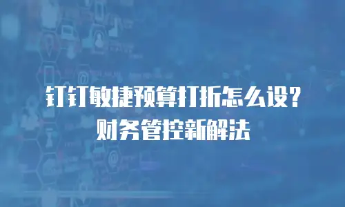 钉钉敏捷预算打折怎么设？财务管控新解法