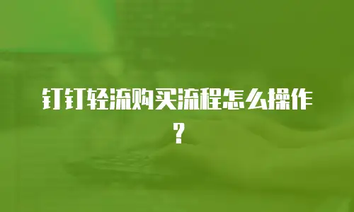 钉钉轻流购买流程怎么操作？