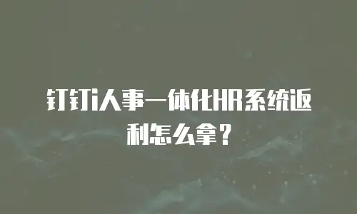钉钉i人事一体化HR系统返利怎么拿？