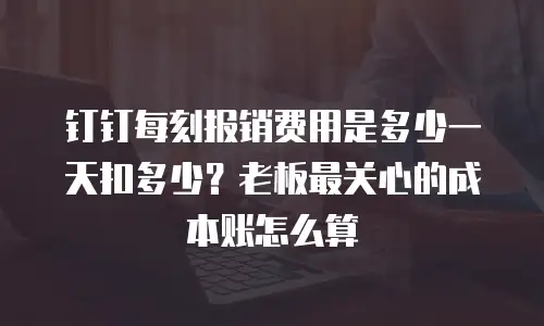 钉钉每刻报销费用是多少一天扣多少？老板最关心的成本账怎么算