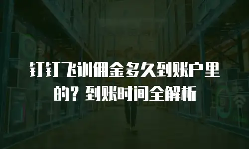 钉钉飞训佣金多久到账户里的？到账时间全解析