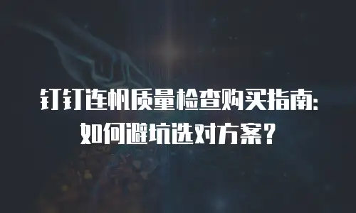钉钉连帆质量检查购买指南：如何避坑选对方案？