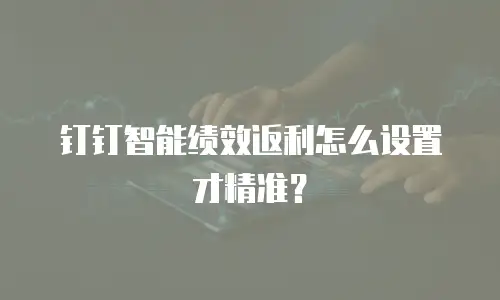 钉钉智能绩效返利怎么设置才精准？