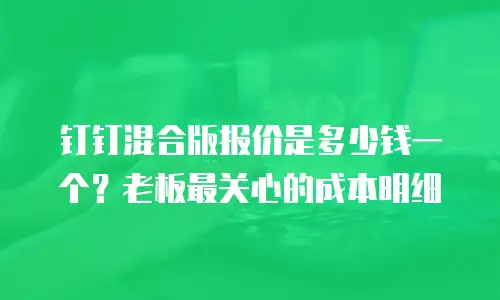 钉钉混合版报价是多少钱一个？老板最关心的成本明细