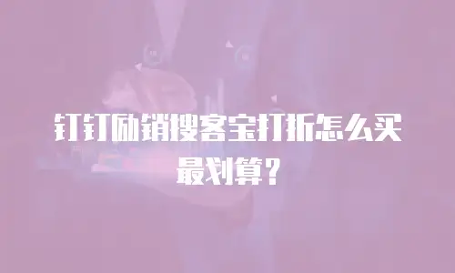 钉钉励销搜客宝打折怎么买最划算？