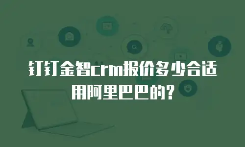 钉钉金智crm报价多少合适用阿里巴巴的？