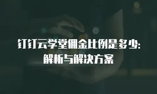 钉钉云学堂佣金比例是多少：解析与解决方案