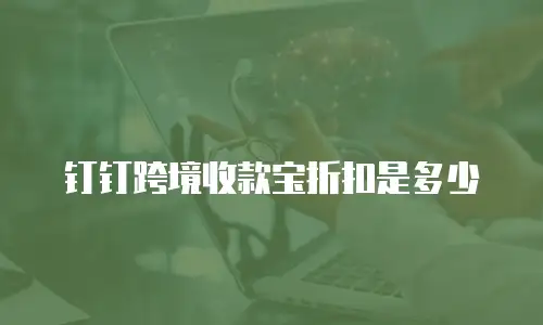 钉钉跨境收款宝折扣是多少