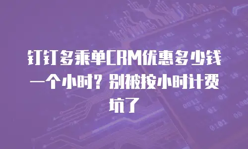 钉钉多乘单CRM优惠多少钱一个小时？别被按小时计费坑了