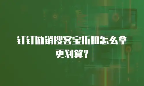钉钉励销搜客宝折扣怎么拿更划算？