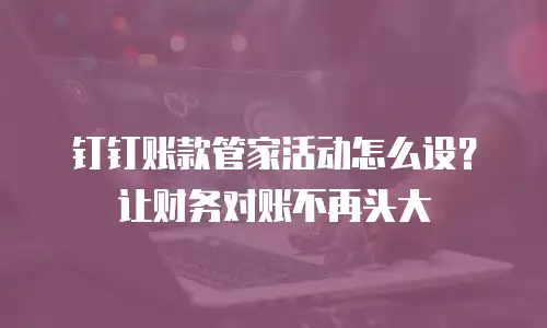 钉钉账款管家活动怎么设？让财务对账不再头大