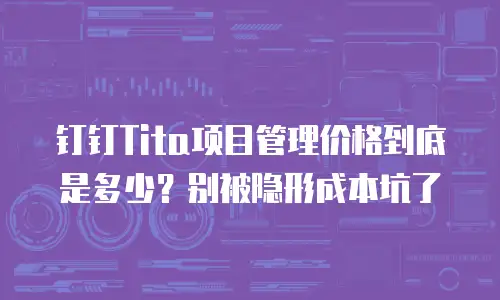 钉钉Tita项目管理价格到底是多少？别被隐形成本坑了