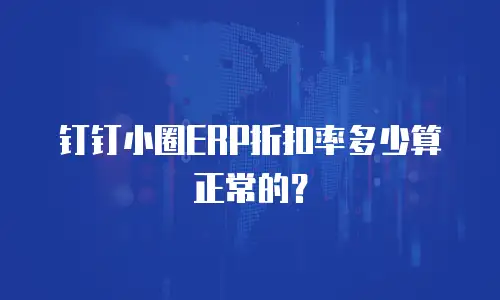 钉钉小圈ERP折扣率多少算正常的？