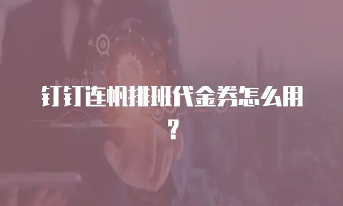 钉钉连帆排班代金券怎么用？