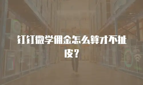 钉钉微学佣金怎么算才不扯皮？