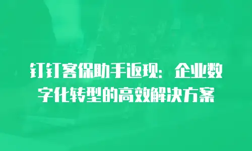 钉钉客保助手返现：企业数字化转型的高效解决方案