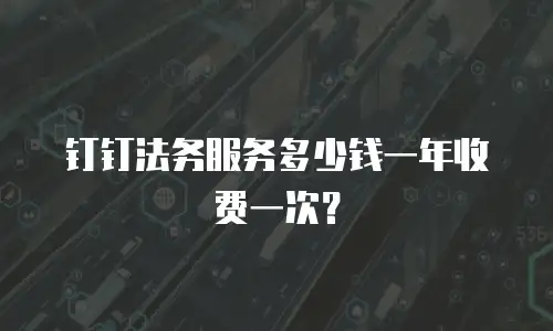 钉钉法务服务多少钱一年收费一次？