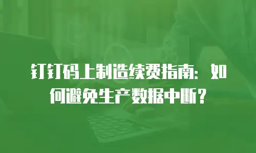 钉钉码上制造续费指南：如何避免生产数据中断？