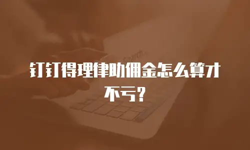 钉钉得理律助佣金怎么算才不亏？
