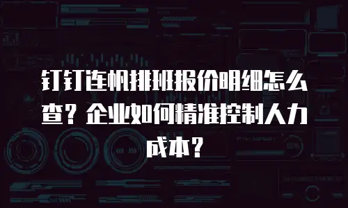 钉钉连帆排班报价明细怎么查？企业如何精准控制人力成本？