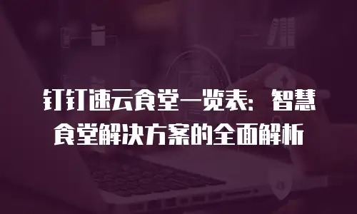 钉钉速云食堂一览表：智慧食堂解决方案的全面解析