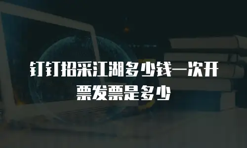 钉钉招采江湖多少钱一次开票发票是多少