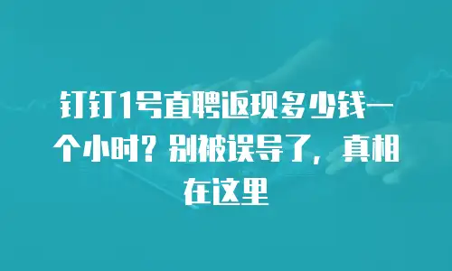 钉钉1号直聘返现多少钱一个小时？别被误导了，真相在这里