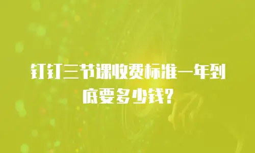 钉钉三节课收费标准一年到底要多少钱？