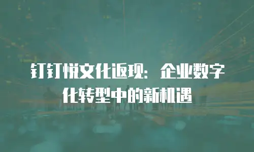 钉钉悦文化返现：企业数字化转型中的新机遇