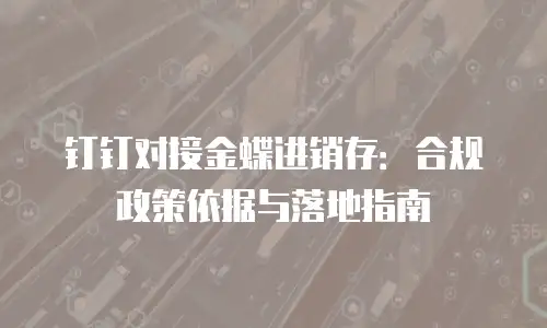 钉钉对接金蝶进销存：合规政策依据与落地指南